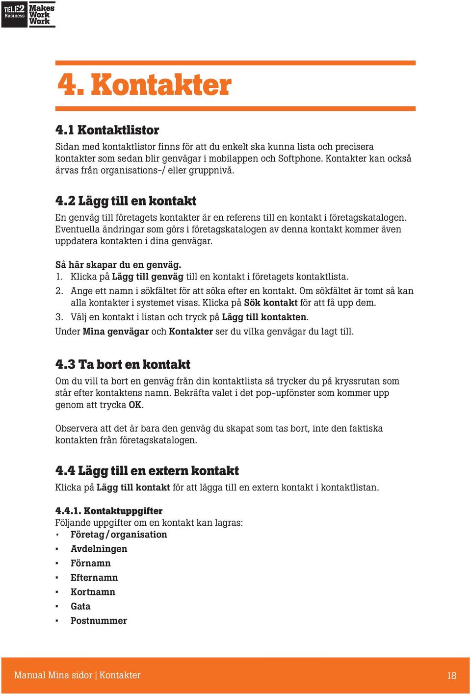 Eventuella ändringar som görs i företagskatalogen av denna kontakt kommer även uppdatera kontakten i dina genvägar. Så här skapar du en genväg. 1.