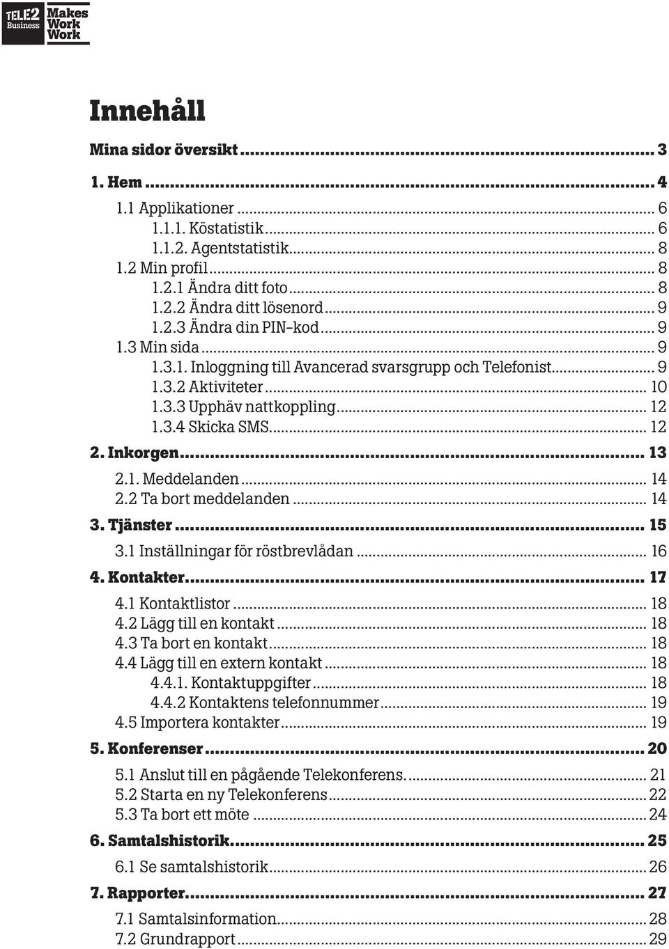 .. 13 2.1. Meddelanden... 14 2.2 Ta bort meddelanden... 14 3. Tjänster... 15 3.1 Inställningar för röstbrevlådan... 16 4. Kontakter... 17 4.1 Kontaktlistor... 18 4.2 Lägg till en kontakt... 18 4.3 Ta bort en kontakt.