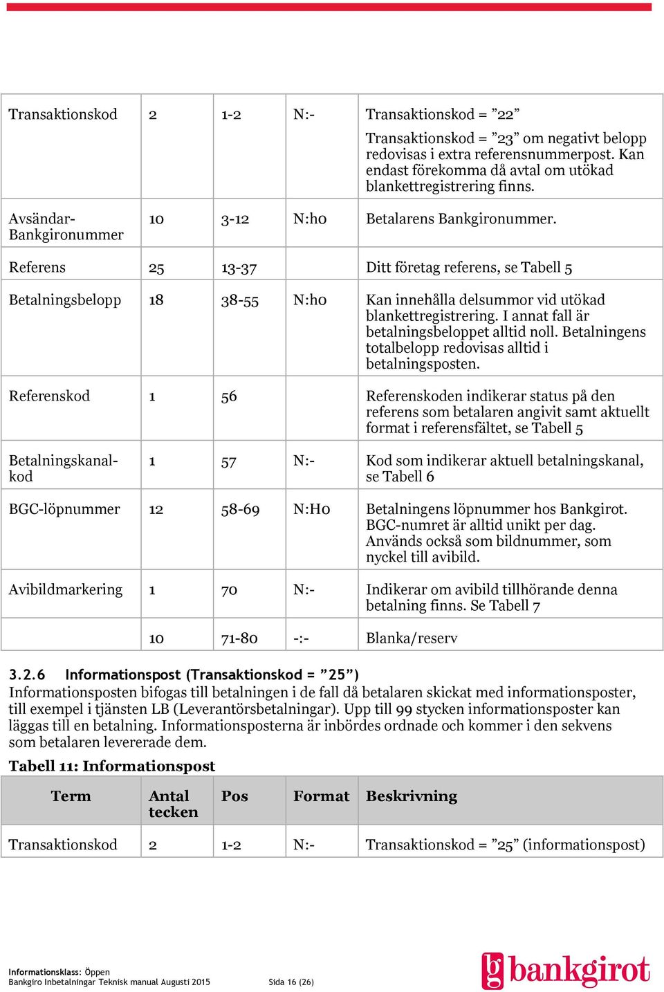 Referens 25 13-37 Ditt företag referens, se Tabell 5 Betalningsbelopp 18 38-55 N:h0 Kan innehålla delsummor vid utökad blankettregistrering. I annat fall är betalningsbeloppet alltid noll.