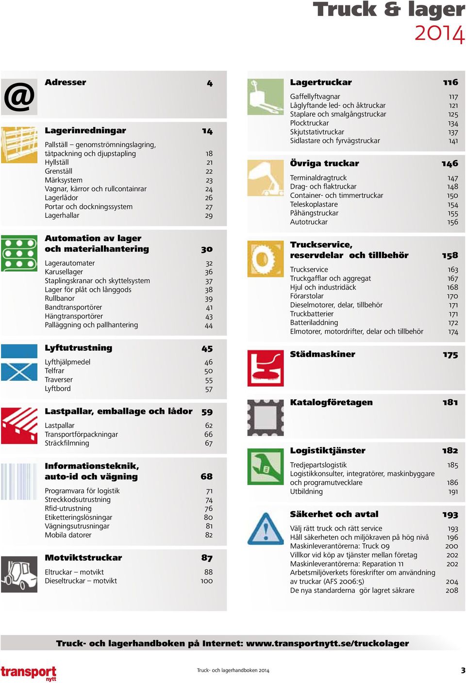 långgods 38 Rullbanor 39 Bandtransportörer 41 Hängtransportörer 43 Palläggning och pallhantering 44 Lyftutrustning 45 Lyfthjälpmedel 46 Telfrar 50 Traverser 55 Lyftbord 57 Lastpallar, emballage och