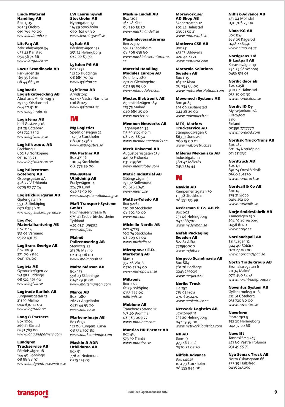 se Logistema AB Karl Gustavsg 1A 411 25 Göteborg 031 722 73 10 www.logistema.se Logistik 2000, AB Packhusg 4 602 38 Norrköping 011 10 15 71 www.logistik2000.