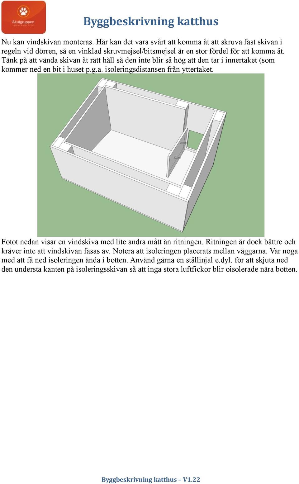 Fotot nedan visar en vindskiva med lite andra mått än ritningen. Ritningen är dock bättre och kräver inte att vindskivan fasas av. Notera att isoleringen placerats mellan väggarna.