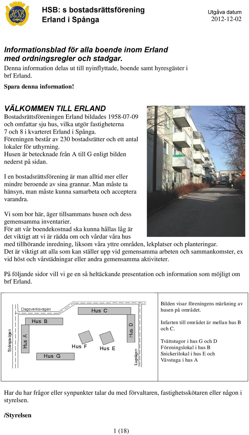 VÄLKOMMEN TILL ERLAND Bostadsrättsföreningen Erland bildades 1958-07-09 och omfattar sju hus, vilka utgör fastigheterna 7 och 8 i kvarteret Erland i Spånga.