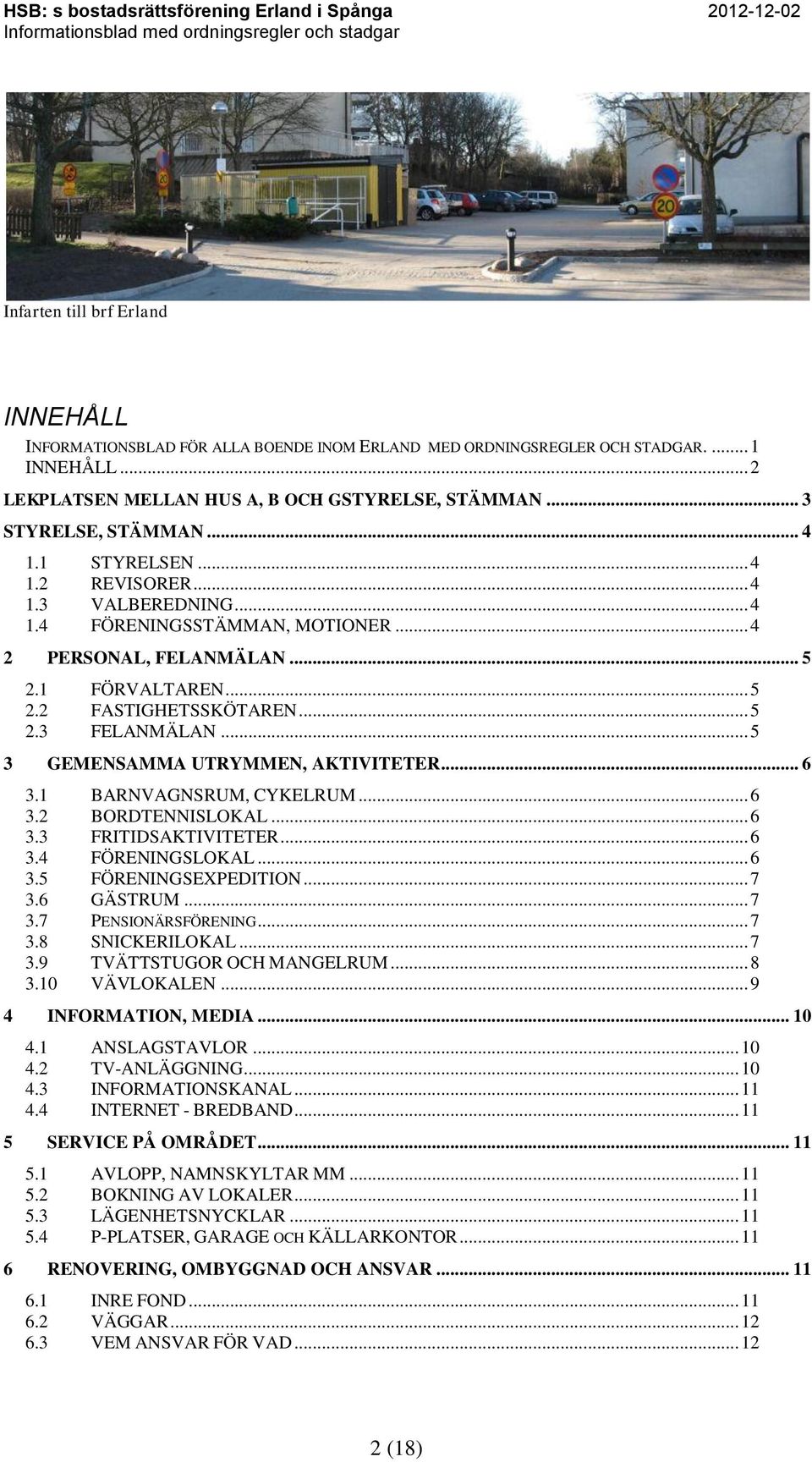 .. 5 2.3 FELANMÄLAN... 5 3 GEMENSAMMA UTRYMMEN, AKTIVITETER... 6 3.1 BARNVAGNSRUM, CYKELRUM... 6 3.2 BORDTENNISLOKAL... 6 3.3 FRITIDSAKTIVITETER... 6 3.4 FÖRENINGSLOKAL... 6 3.5 FÖRENINGSEXPEDITION.