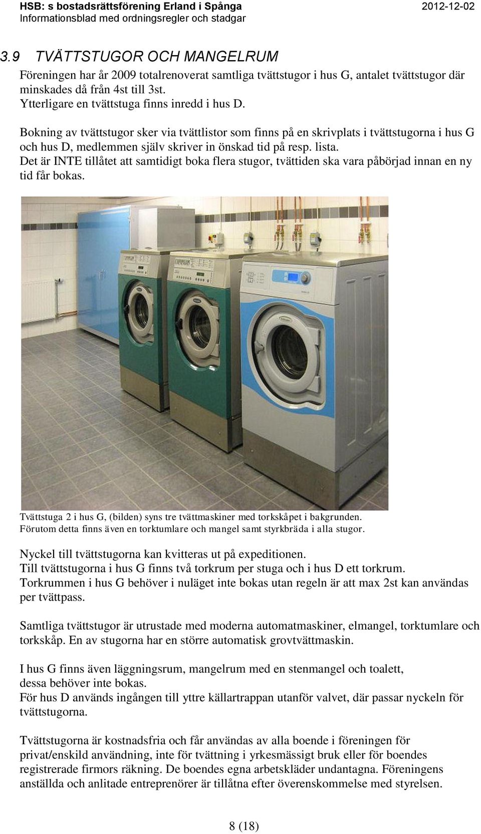 lista. Det är INTE tillåtet att samtidigt boka flera stugor, tvättiden ska vara påbörjad innan en ny tid får bokas. Tvättstuga 2 i hus G, (bilden) syns tre tvättmaskiner med torkskåpet i bakgrunden.