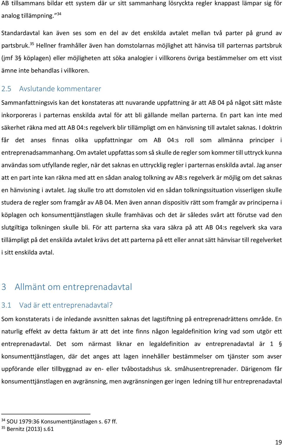 35 Hellner framhåller även han domstolarnas möjlighet att hänvisa till parternas partsbruk (jmf 3 köplagen) eller möjligheten att söka analogier i villkorens övriga bestämmelser om ett visst ämne