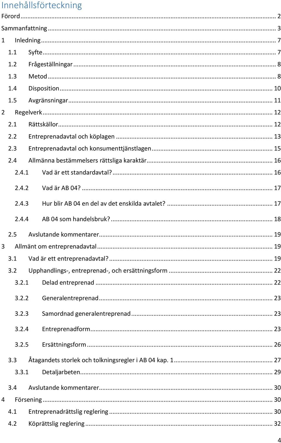 ... 16 2.4.2 Vad är AB 04?... 17 2.4.3 Hur blir AB 04 en del av det enskilda avtalet?... 17 2.4.4 AB 04 som handelsbruk?... 18 2.5 Avslutande kommentarer... 19 3 Allmänt om entreprenadavtal... 19 3.1 Vad är ett entreprenadavtal?