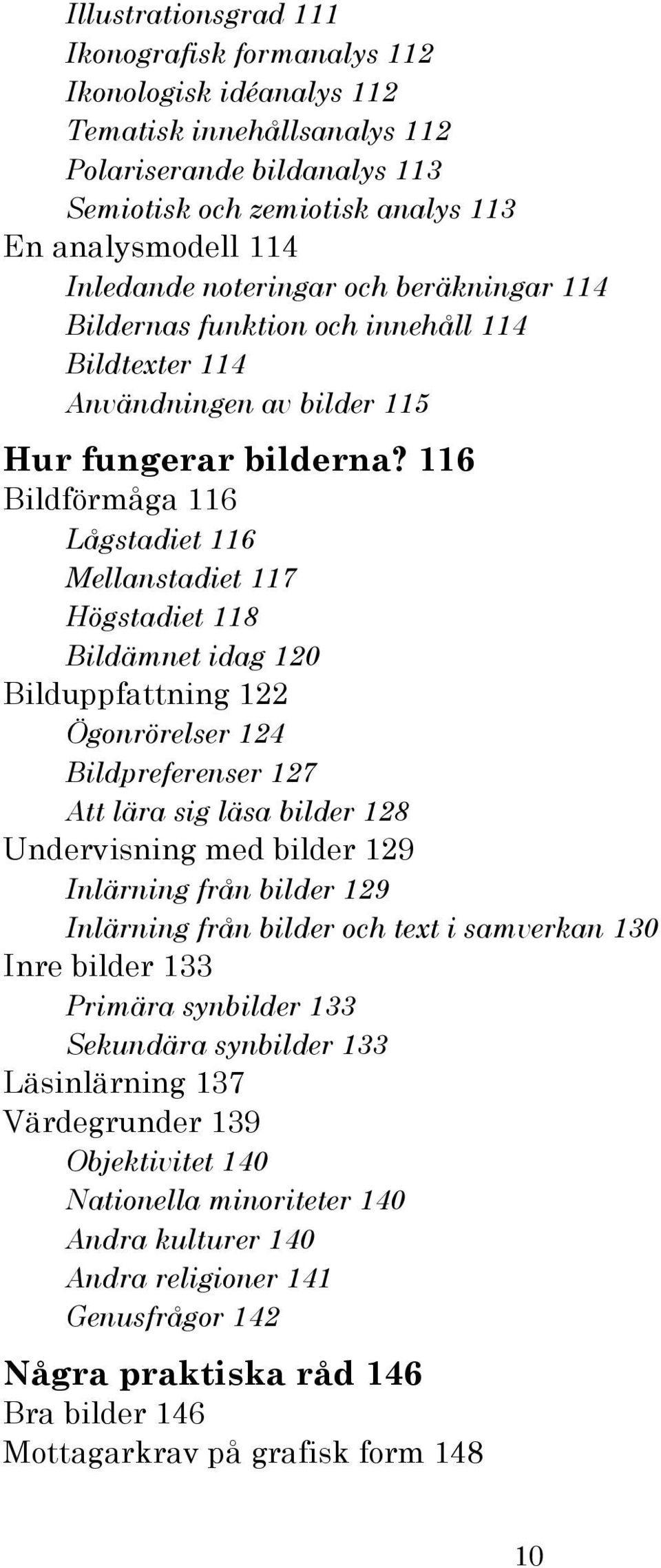 116 Bildförmåga 116 Lågstadiet 116 Mellanstadiet 117 Högstadiet 118 Bildämnet idag 120 Bilduppfattning 122 Ögonrörelser 124 Bildpreferenser 127 Att lära sig läsa bilder 128 Undervisning med bilder