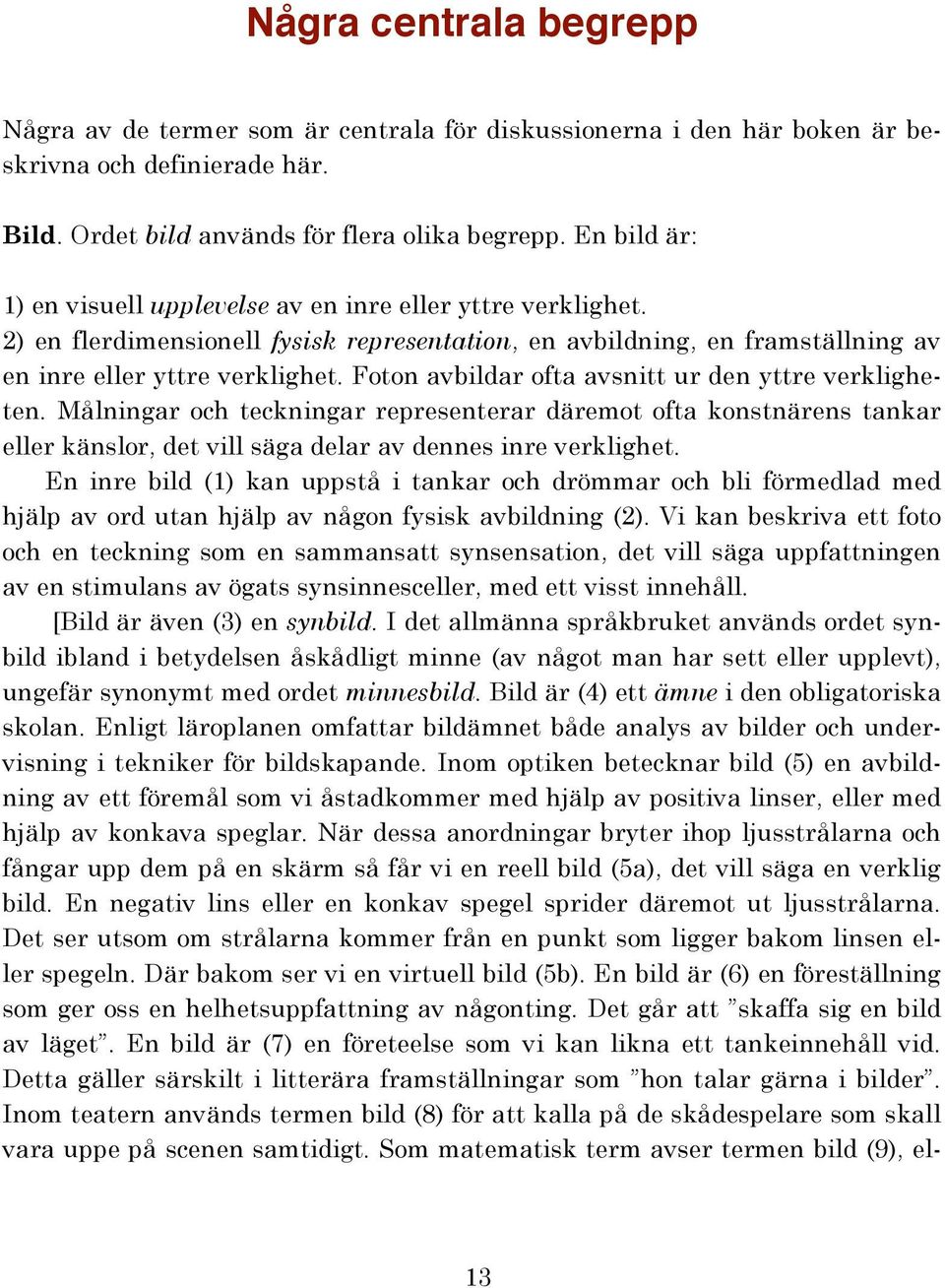 Foton avbildar ofta avsnitt ur den yttre verkligheten. Målningar och teckningar representerar däremot ofta konstnärens tankar eller känslor, det vill säga delar av dennes inre verklighet.