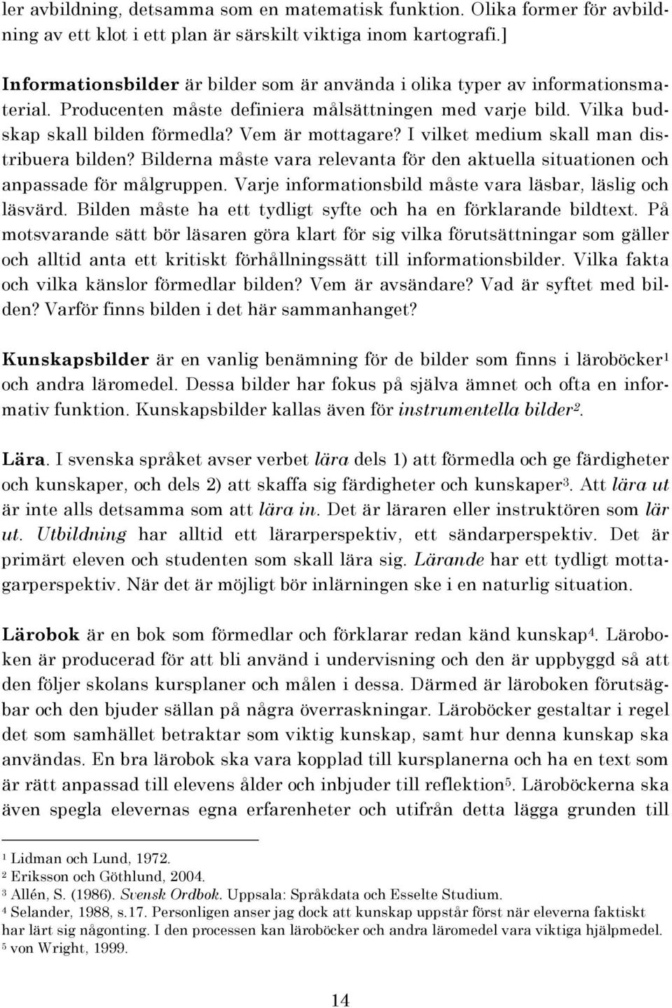 I vilket medium skall man distribuera bilden? Bilderna måste vara relevanta för den aktuella situationen och anpassade för målgruppen. Varje informationsbild måste vara läsbar, läslig och läsvärd.