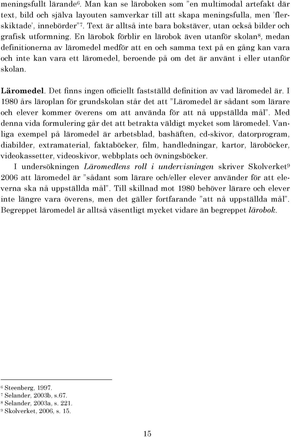 En lärobok förblir en lärobok även utanför skolan 8, medan definitionerna av läromedel medför att en och samma text på en gång kan vara och inte kan vara ett läromedel, beroende på om det är använt i