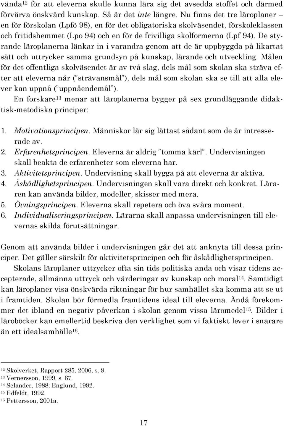 De styrande läroplanerna länkar in i varandra genom att de är uppbyggda på likartat sätt och uttrycker samma grundsyn på kunskap, lärande och utveckling.