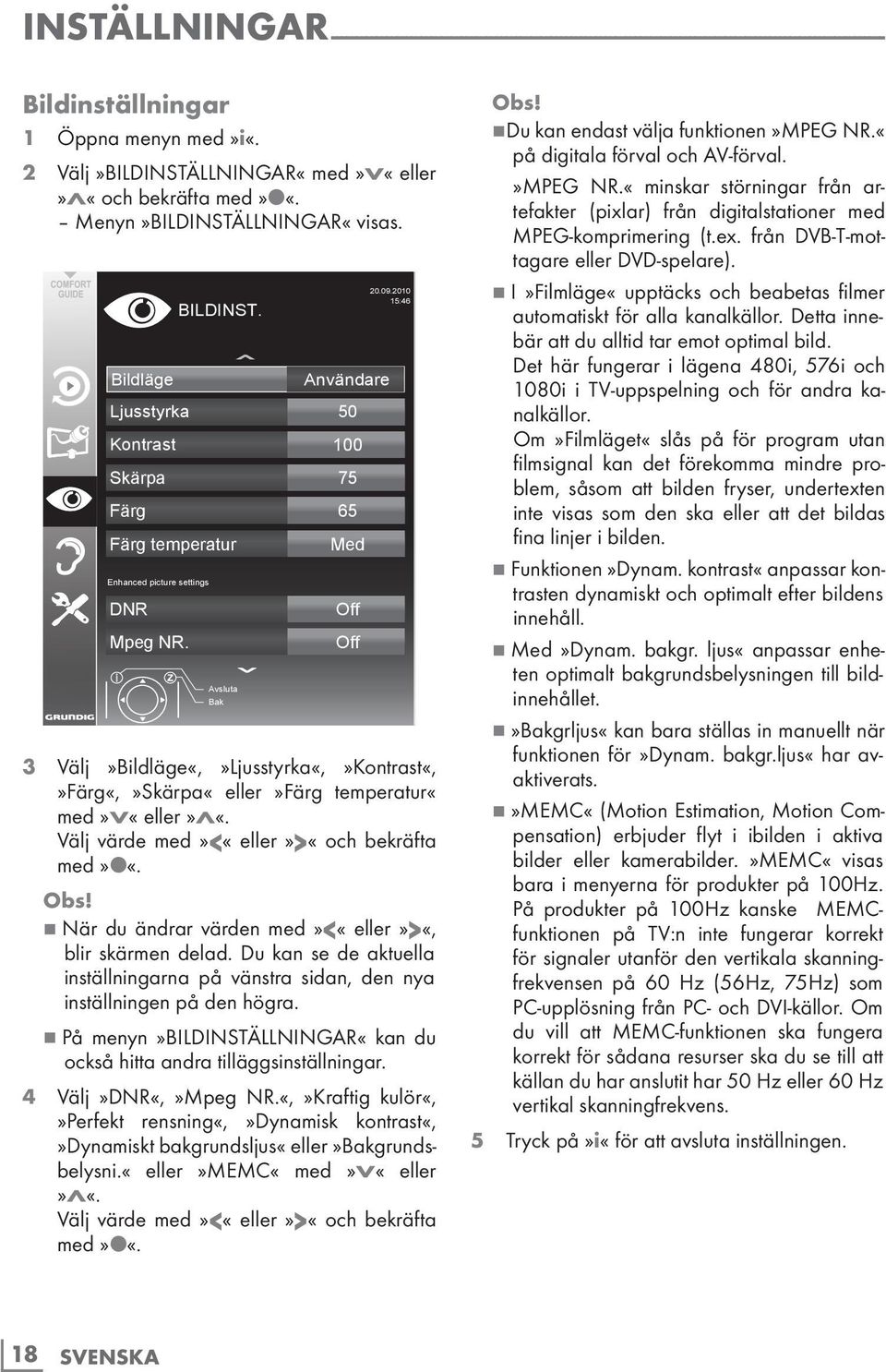 Bildläge Användare Ljusstyrka 50 Kontrast 100 Skärpa 75 Färg 65 Färg temperatur Med Enhanced picture settings DNR Mpeg NR. BILDINST. Avsluta Bak Off Off 20.09.