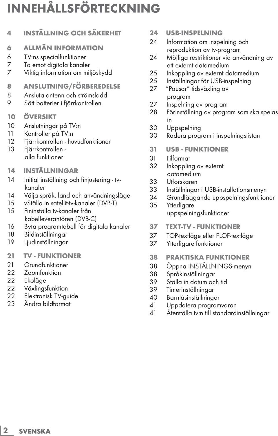 10 Översikt 10 Anslutningar på TV:n 11 Kontroller på TV:n 12 Fjärrkontrollen - huvudfunktioner 13 Fjärrkontrollen - alla funktioner 14 Inställningar 14 Initial inställning och finjustering -