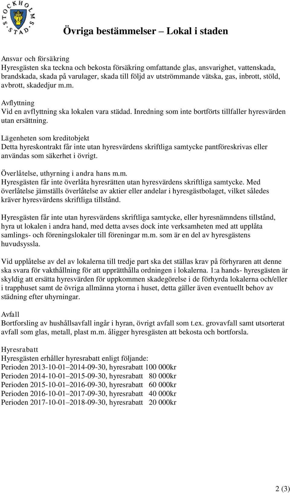 Lägenheten som kreditobjekt Detta hyreskontrakt får inte utan hyresvärdens skriftliga samtycke pantföreskrivas eller användas som säkerhet i övrigt. Överlåtelse, uthyrning i andra hans m.m. Hyresgästen får inte överlåta hyresrätten utan hyresvärdens skriftliga samtycke.