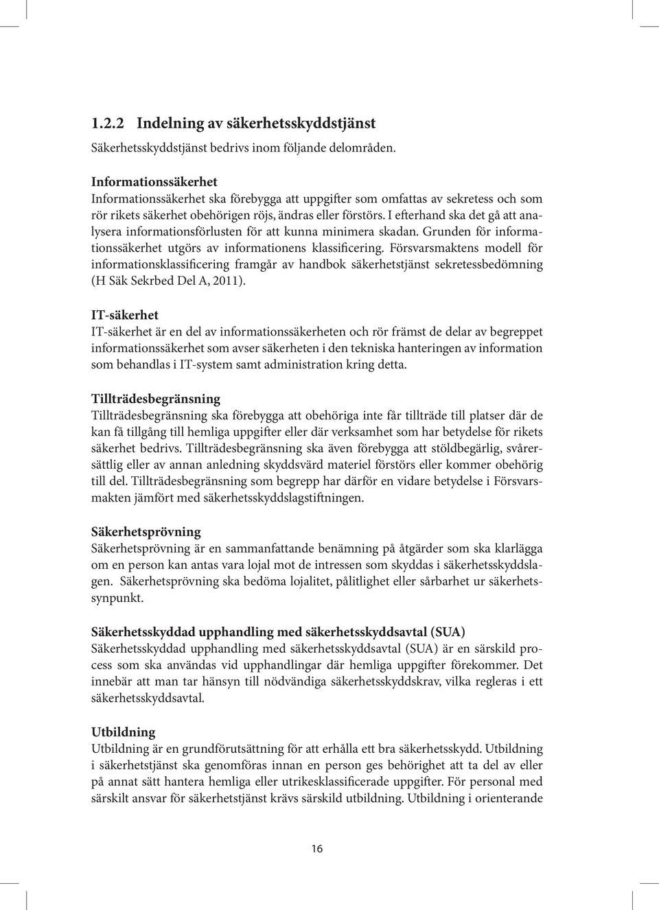 I efterhand ska det gå att analysera informationsförlusten för att kunna minimera skadan. Grunden för informationssäkerhet utgörs av informationens klassificering.