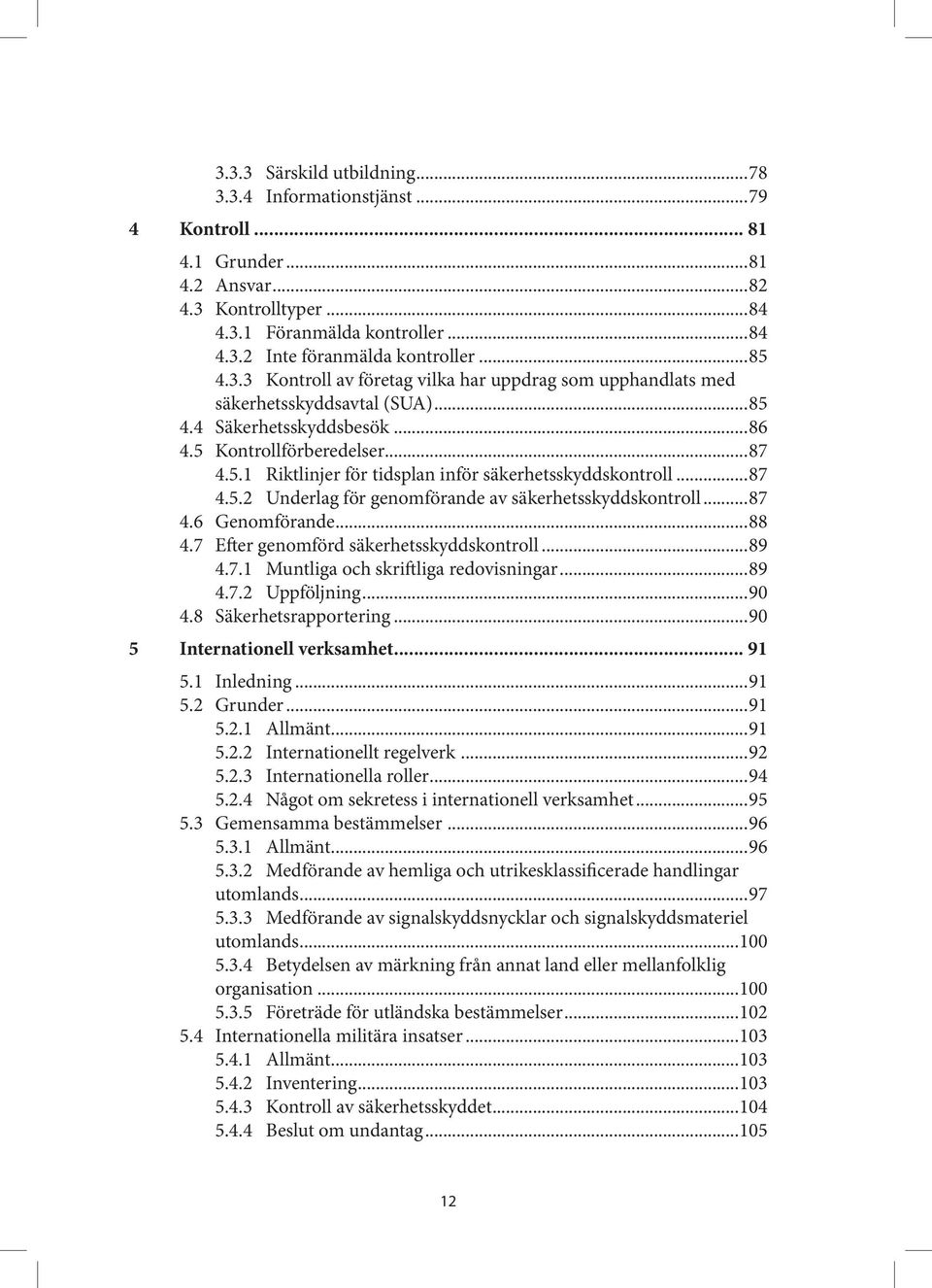 ..87 4.5.2 Underlag för genomförande av säkerhetsskyddskontroll...87 4.6 Genomförande...88 4.7 Efter genomförd säkerhetsskyddskontroll...89 4.7.1 Muntliga och skriftliga redovisningar...89 4.7.2 Uppföljning.