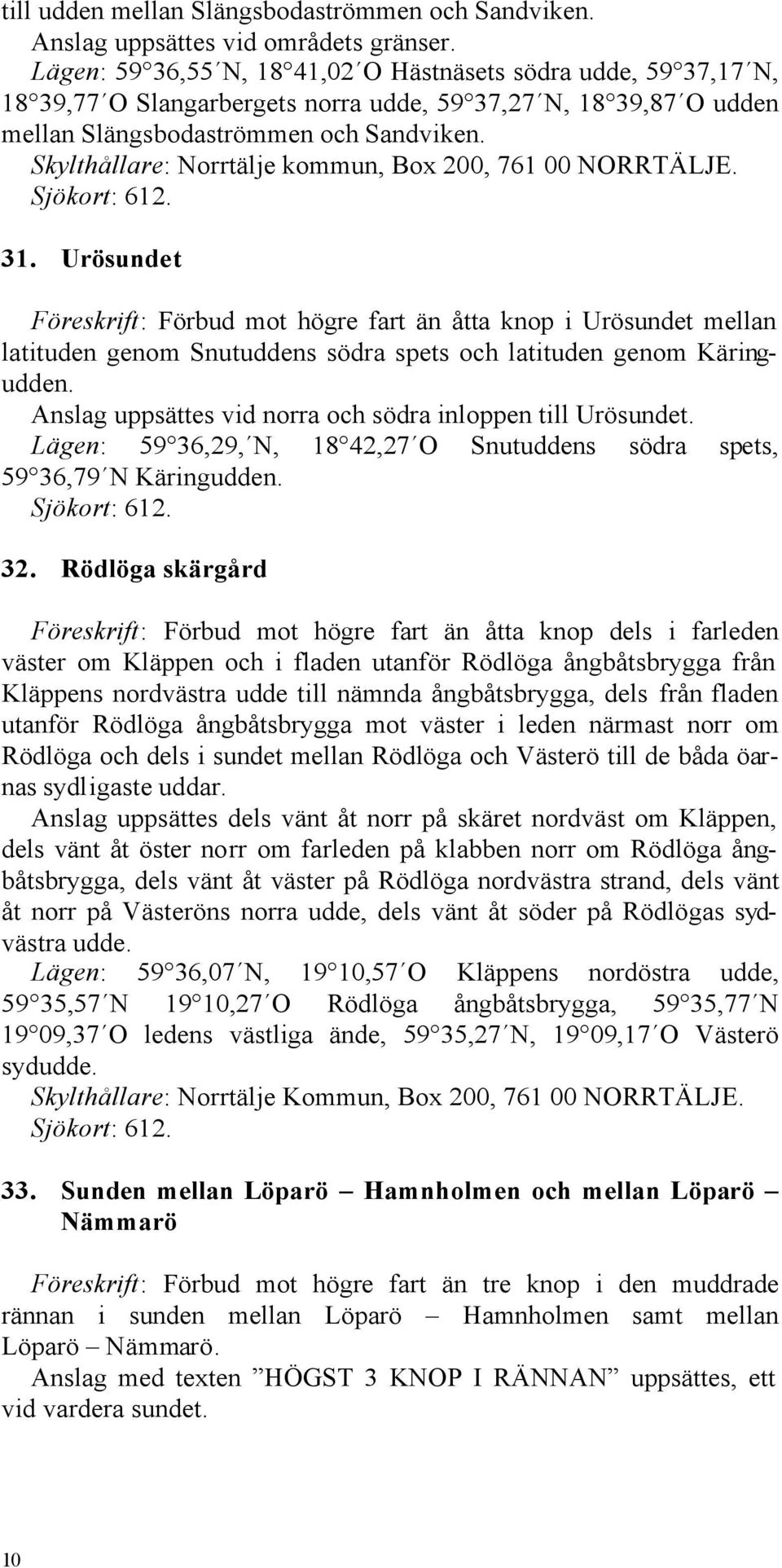 Skylthållare: Norrtälje kommun, Box 200, 761 00 NORRTÄLJE. Sjökort: 612. 31.