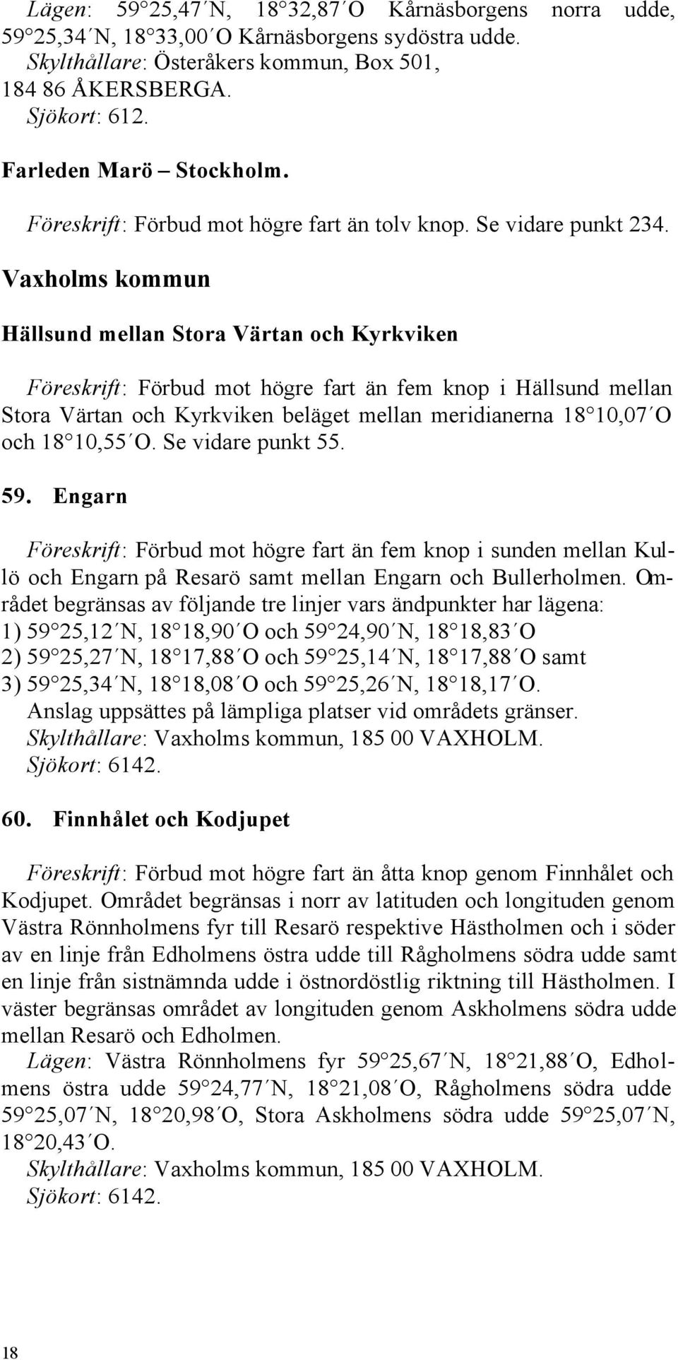 Vaxholms kommun Hällsund mellan Stora Värtan och Kyrkviken Föreskrift: Förbud mot högre fart än fem knop i Hällsund mellan Stora Värtan och Kyrkviken beläget mellan meridianerna 18 10,07 O och 18