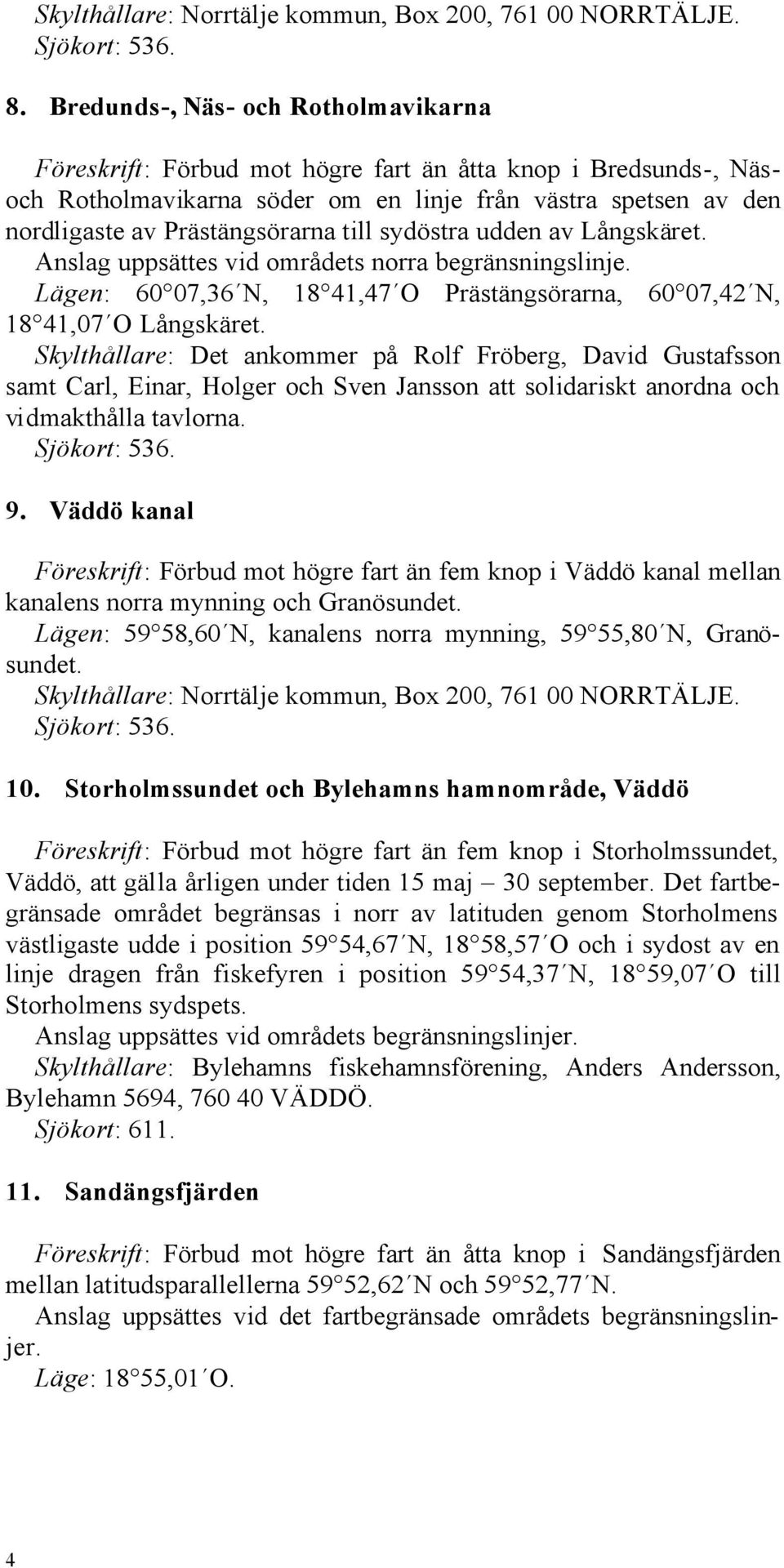 till sydöstra udden av Långskäret. Anslag uppsättes vid områdets norra begränsningslinje. Lägen: 60 07,36 N, 18 41,47 O Prästängsörarna, 60 07,42 N, 18 41,07 O Långskäret.