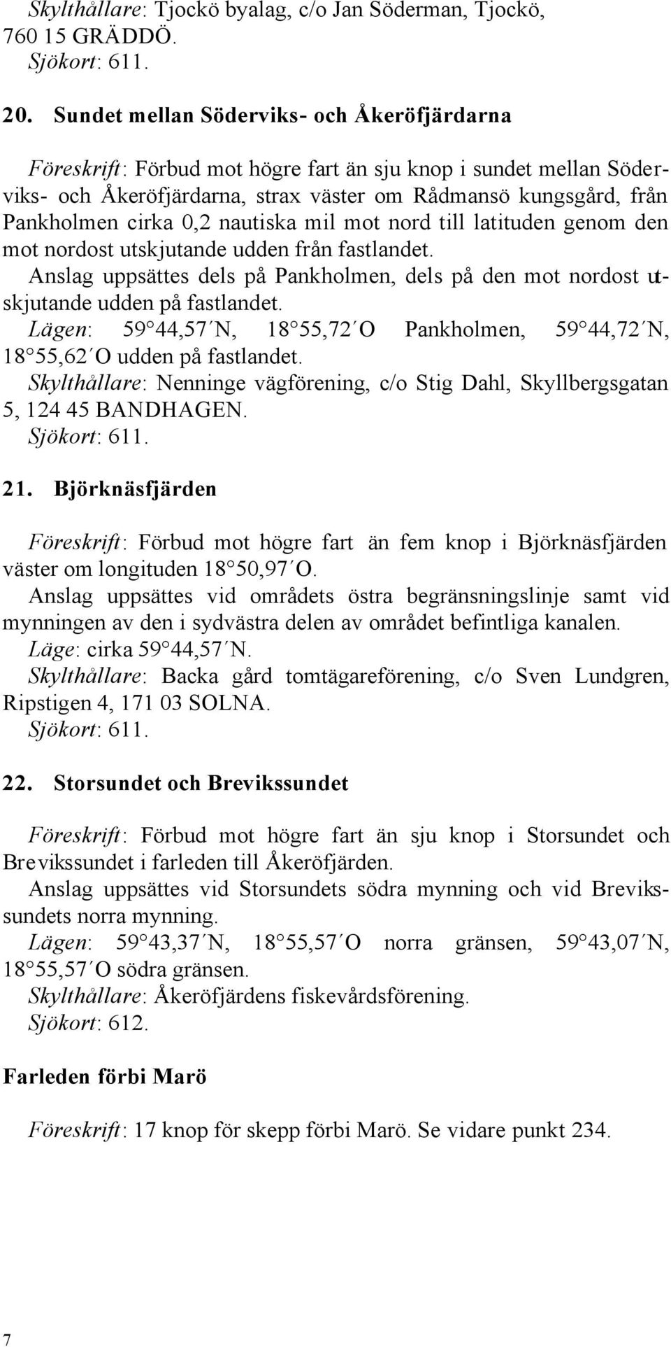 nautiska mil mot nord till latituden genom den mot nordost utskjutande udden från fastlandet. Anslag uppsättes dels på Pankholmen, dels på den mot nordost utskjutande udden på fastlandet.