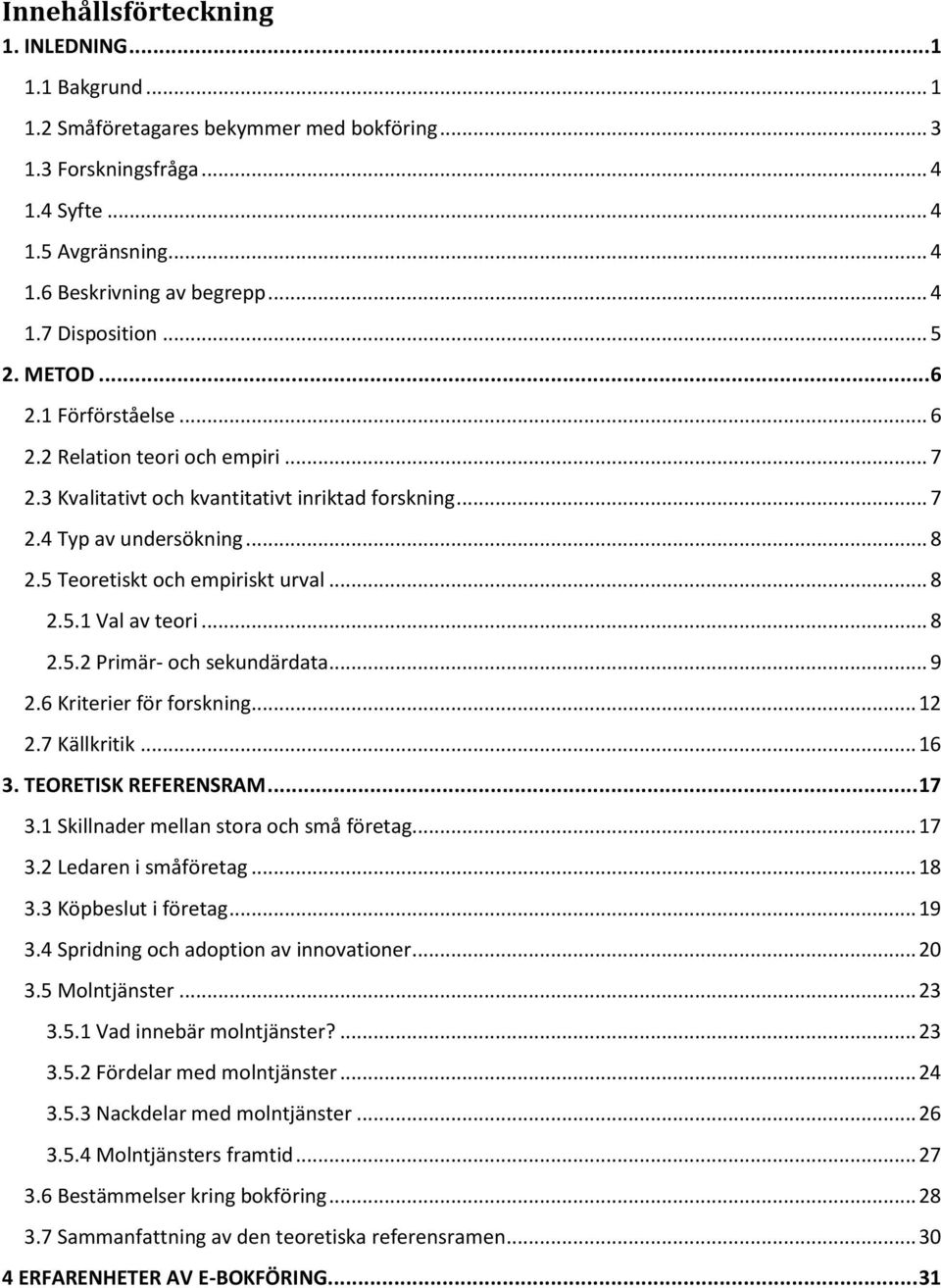 .. 8 2.5.1 Val av teori... 8 2.5.2 Primär- och sekundärdata... 9 2.6 Kriterier för forskning... 12 2.7 Källkritik... 16 3. TEORETISK REFERENSRAM... 17 3.1 Skillnader mellan stora och små företag.