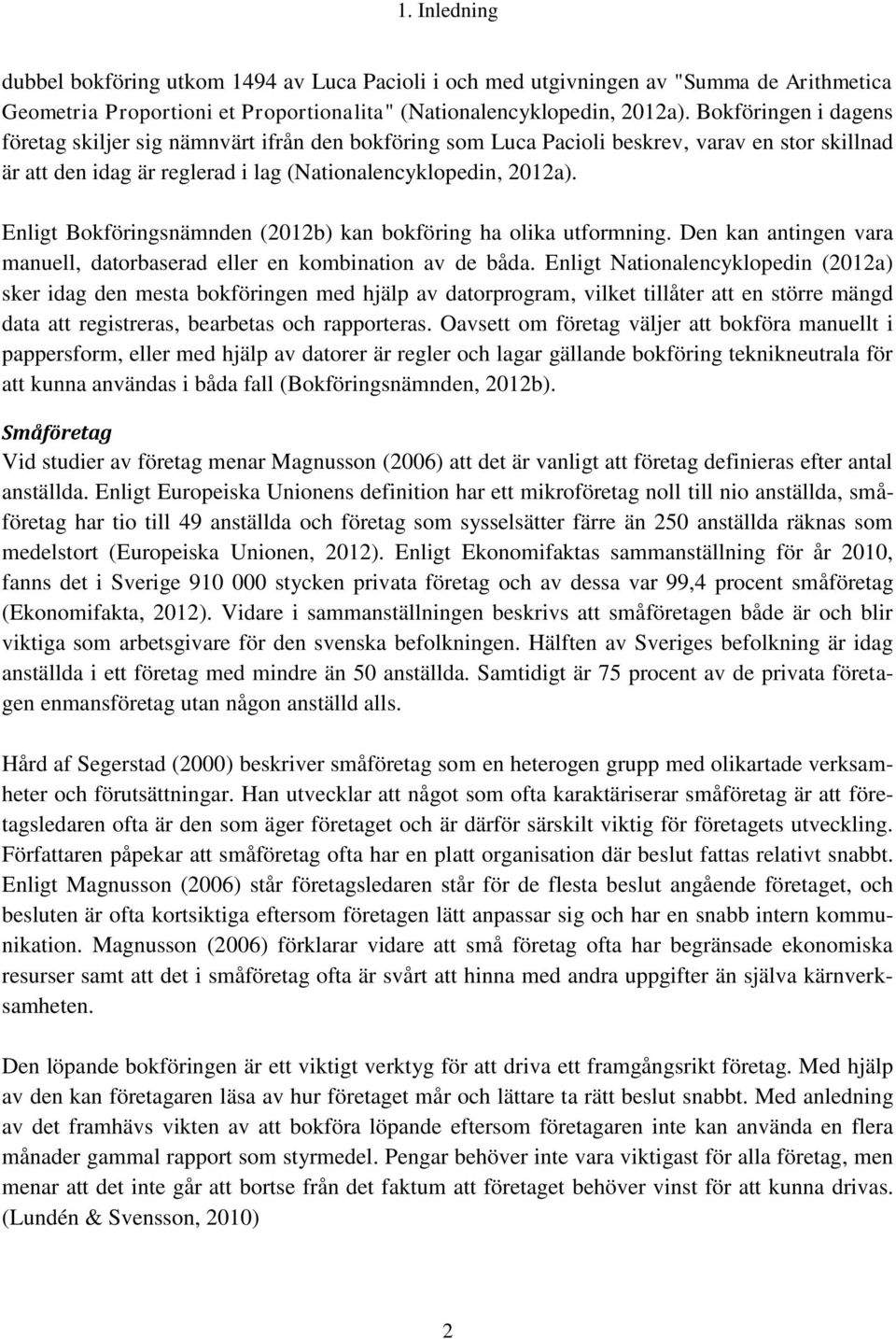 Enligt Bokföringsnämnden (2012b) kan bokföring ha olika utformning. Den kan antingen vara manuell, datorbaserad eller en kombination av de båda.