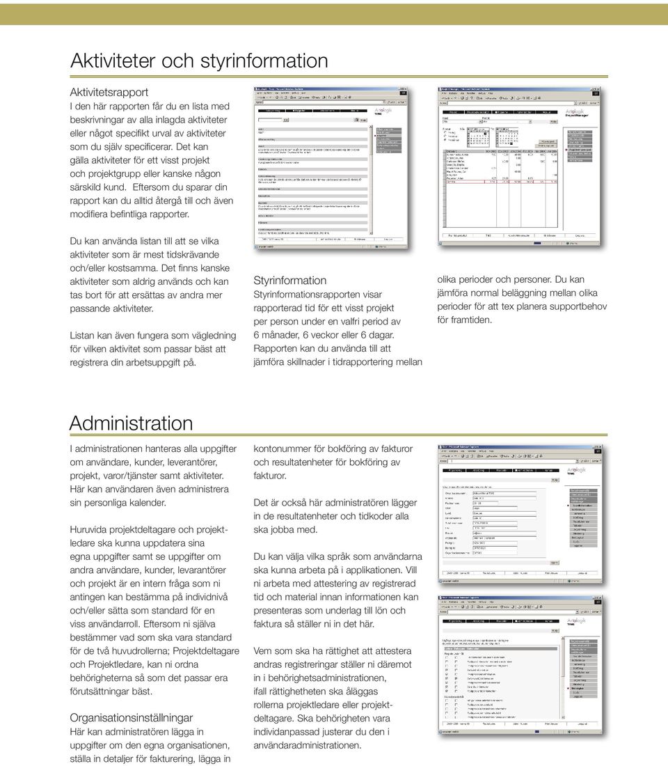 Eftersom du sparar din rapport kan du alltid återgå till och även modifiera befintliga rapporter. Du kan använda listan till att se vilka aktiviteter som är mest tidskrävande och/eller kostsamma.