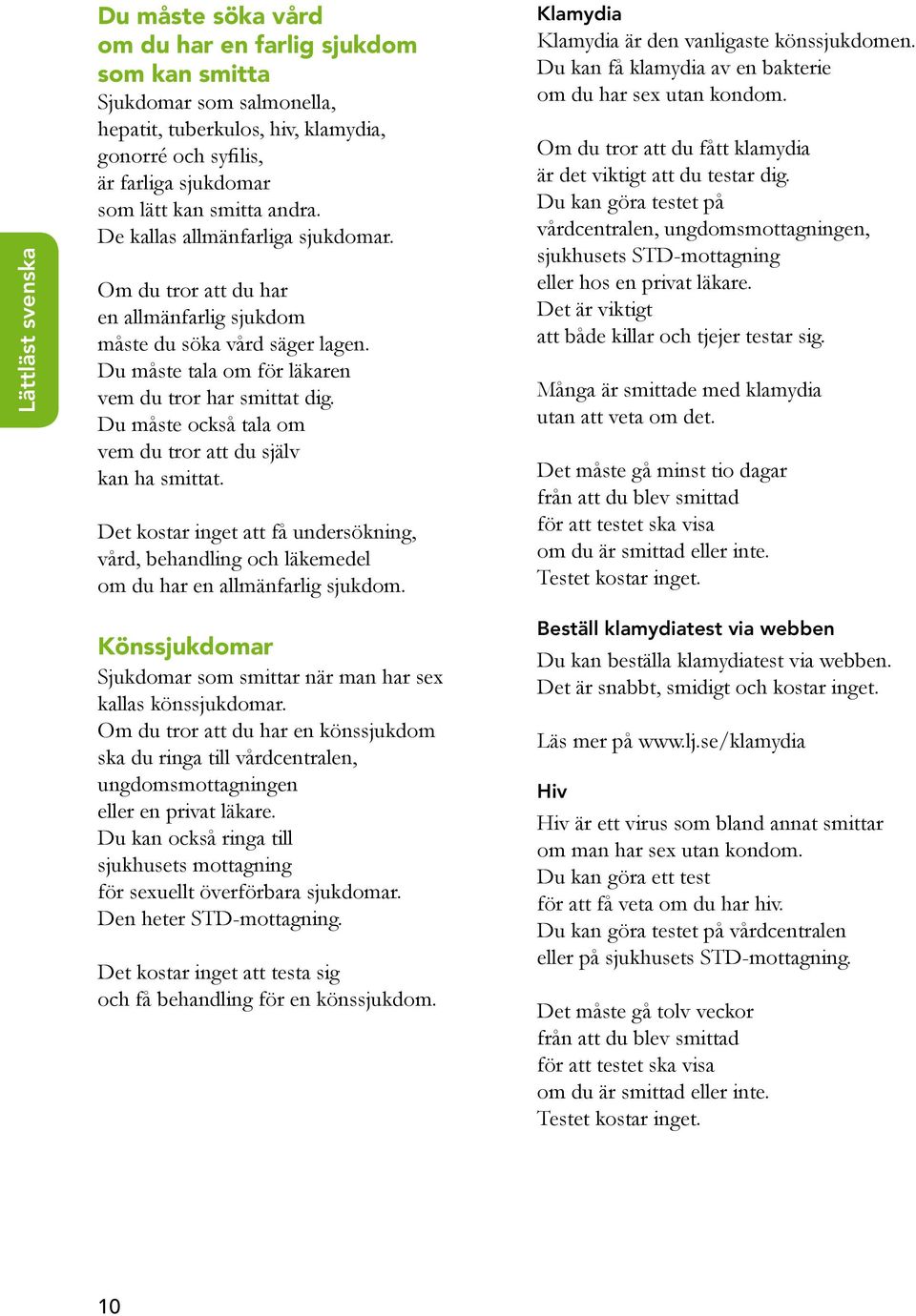 Du måste också tala om vem du tror att du själv kan ha smittat. Det kostar inget att få undersökning, vård, behandling och läkemedel om du har en allmänfarlig sjukdom.