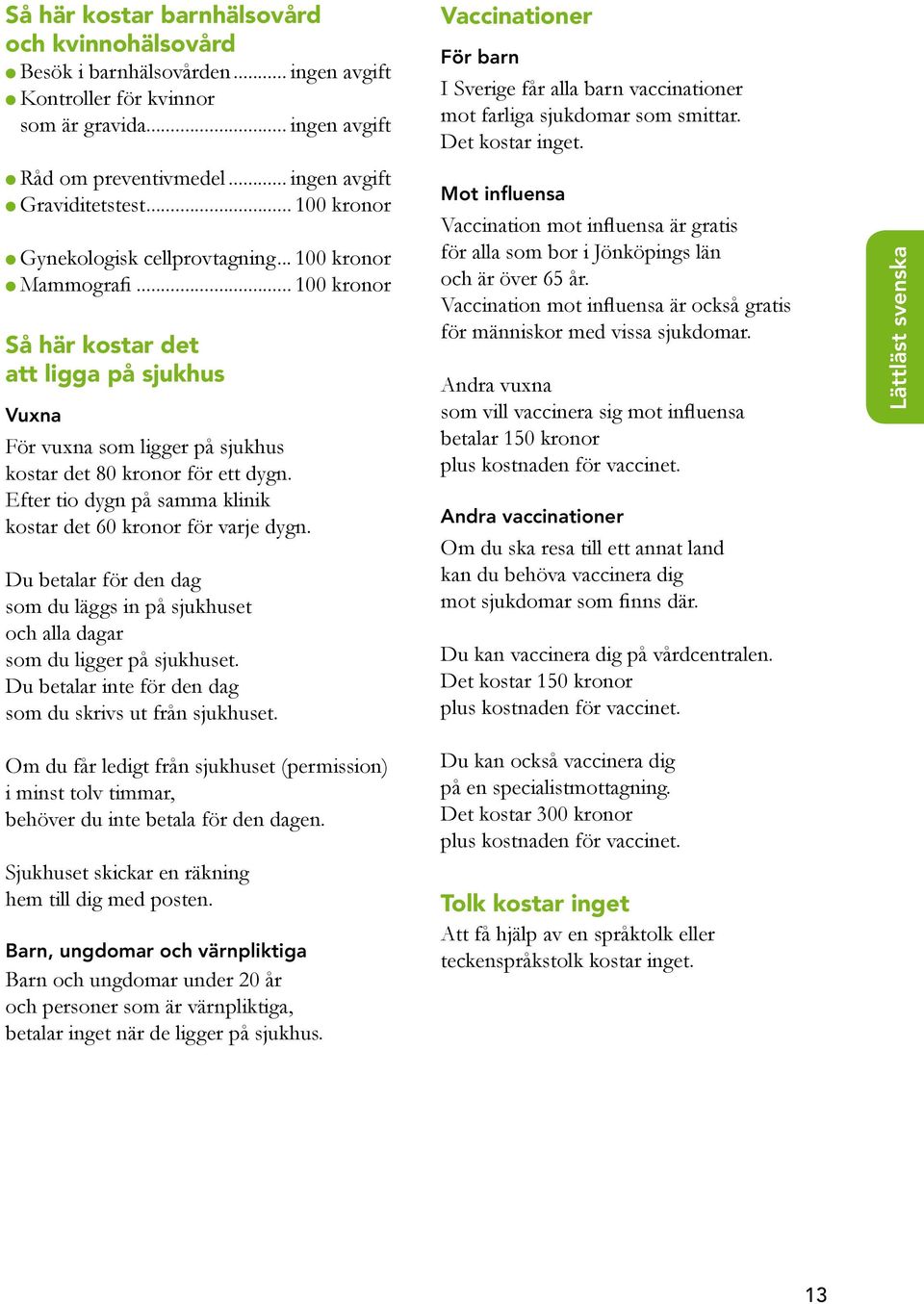 .. 100 kronor l Gynekologisk cellprovtagning... 100 kronor l Mammografi... 100 kronor Så här kostar det att ligga på sjukhus Vuxna För vuxna som ligger på sjukhus kostar det 80 kronor för ett dygn.