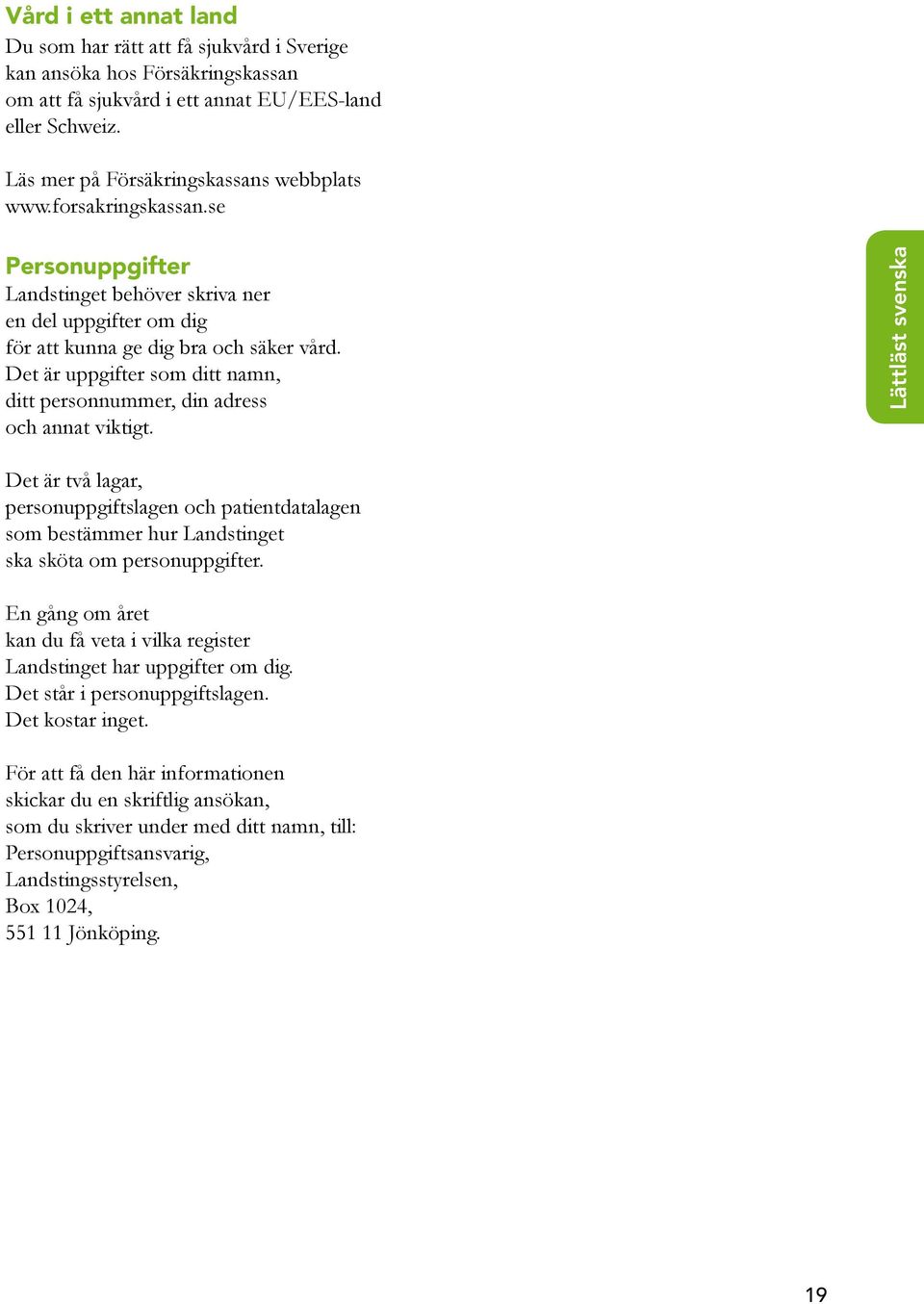 Det är uppgifter som ditt namn, ditt personnummer, din adress och annat viktigt. Det är två lagar, personuppgiftslagen och patientdatalagen som bestämmer hur Landstinget ska sköta om personuppgifter.