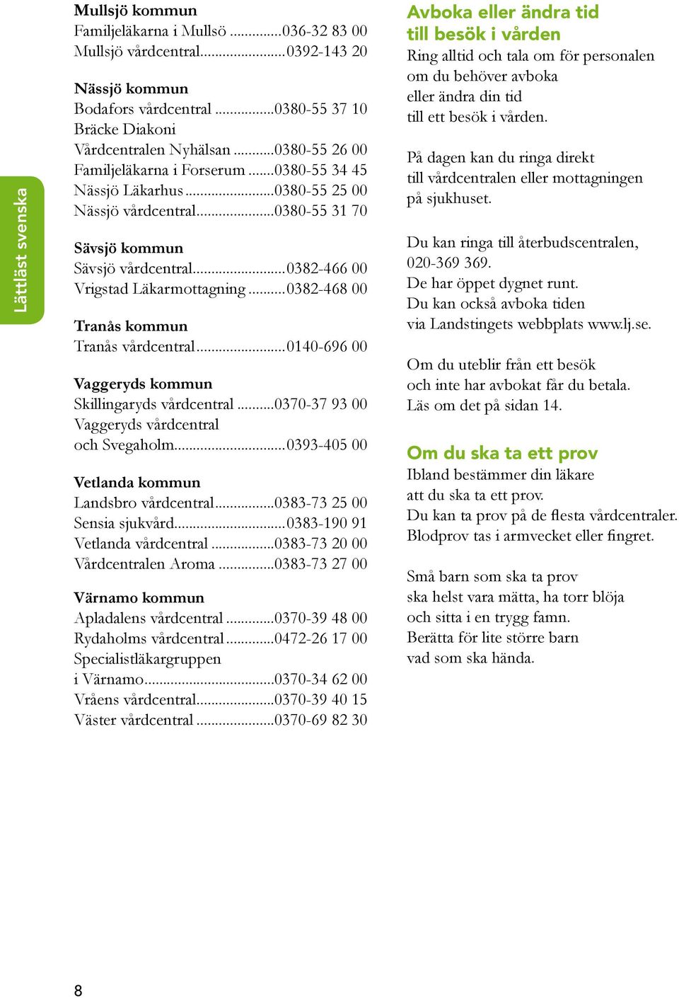 ..0382-468 00 Tranås kommun Tranås vårdcentral...0140-696 00 Vaggeryds kommun Skillingaryds vårdcentral...0370-37 93 00 Vaggeryds vårdcentral och Svegaholm.