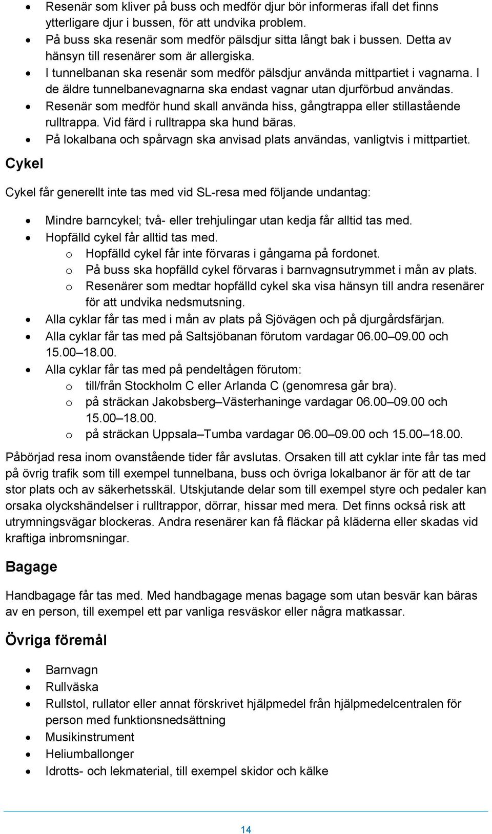 I de äldre tunnelbanevagnarna ska endast vagnar utan djurförbud användas. Resenär som medför hund skall använda hiss, gångtrappa eller stillastående rulltrappa. Vid färd i rulltrappa ska hund bäras.