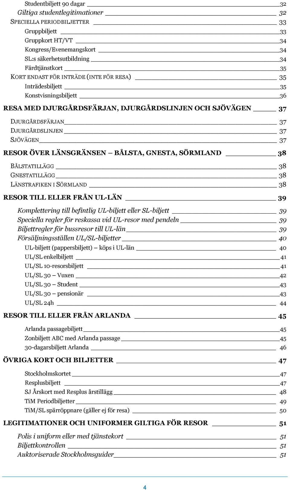 ÖVER LÄNSGRÄNSEN BÅLSTA, GNESTA, SÖRMLAND 38 BÅLSTATILLÄGG 38 GNESTATILLÄGG 38 LÄNSTRAFIKEN I SÖRMLAND 38 RESOR TILL ELLER FRÅN UL-LÄN 39 Komplettering till befintlig UL-biljett eller SL-biljett 39