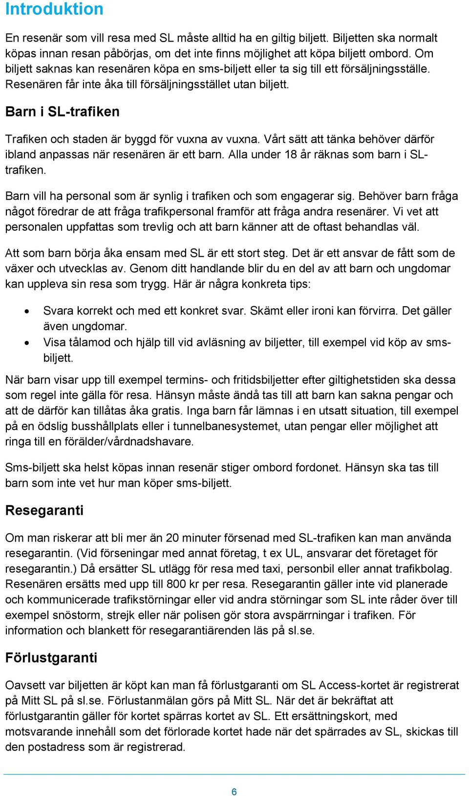 Barn i SL-trafiken Trafiken och staden är byggd för vuxna av vuxna. Vårt sätt att tänka behöver därför ibland anpassas när resenären är ett barn. Alla under 18 år räknas som barn i SLtrafiken.