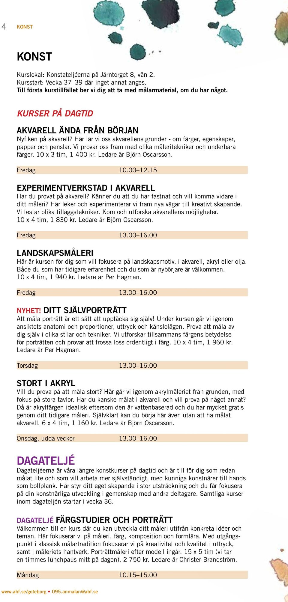 Vi provar oss fram med olika måleritekniker och underbara färger. 10 x 3 tim, 1 400 kr. Ledare är Björn Oscarsson. Fredag 10.00 12.15 EXPERIMENTVERKSTAD I AKVARELL Har du provat på akvarell?