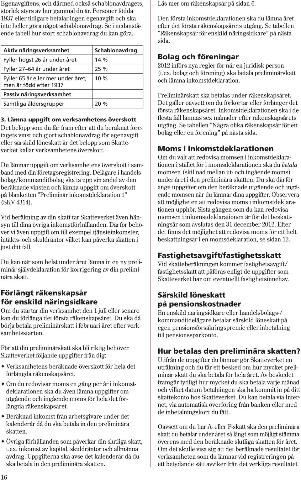 Aktiv näringsverksamhet Schablonavdrag Fyller högst 26 år under året 14 % Fyller 27 64 år under året 25 % Fyller 65 år eller mer under året, 10 % men är född efter 1937 Passiv näringsverksamhet