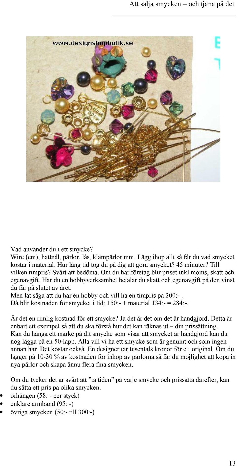 Men låt säga att du har en hobby och vill ha en timpris på 200:-. Då blir kostnaden för smycket i tid; 150:- + material 134:- = 284:-. Är det en rimlig kostnad för ett smycke?