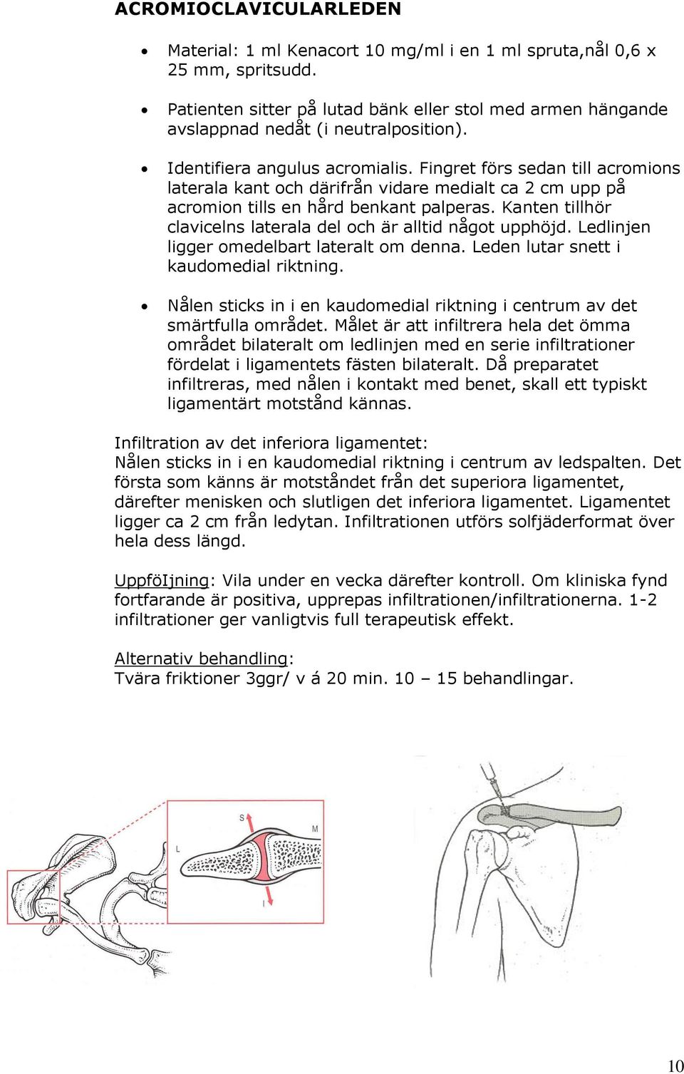 Kanten tillhör clavicelns laterala del och är alltid något upphöjd. Ledlinjen ligger omedelbart lateralt om denna. Leden lutar snett i kaudomedial riktning.