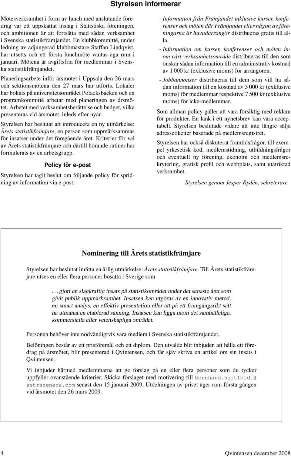 Mötena är avgiftsfria för medlemmar i Svenska statistikfrämjandet. Planeringsarbete inför årsmötet i Uppsala den 26 mars och sektionsmötena den 27 mars har utförts.