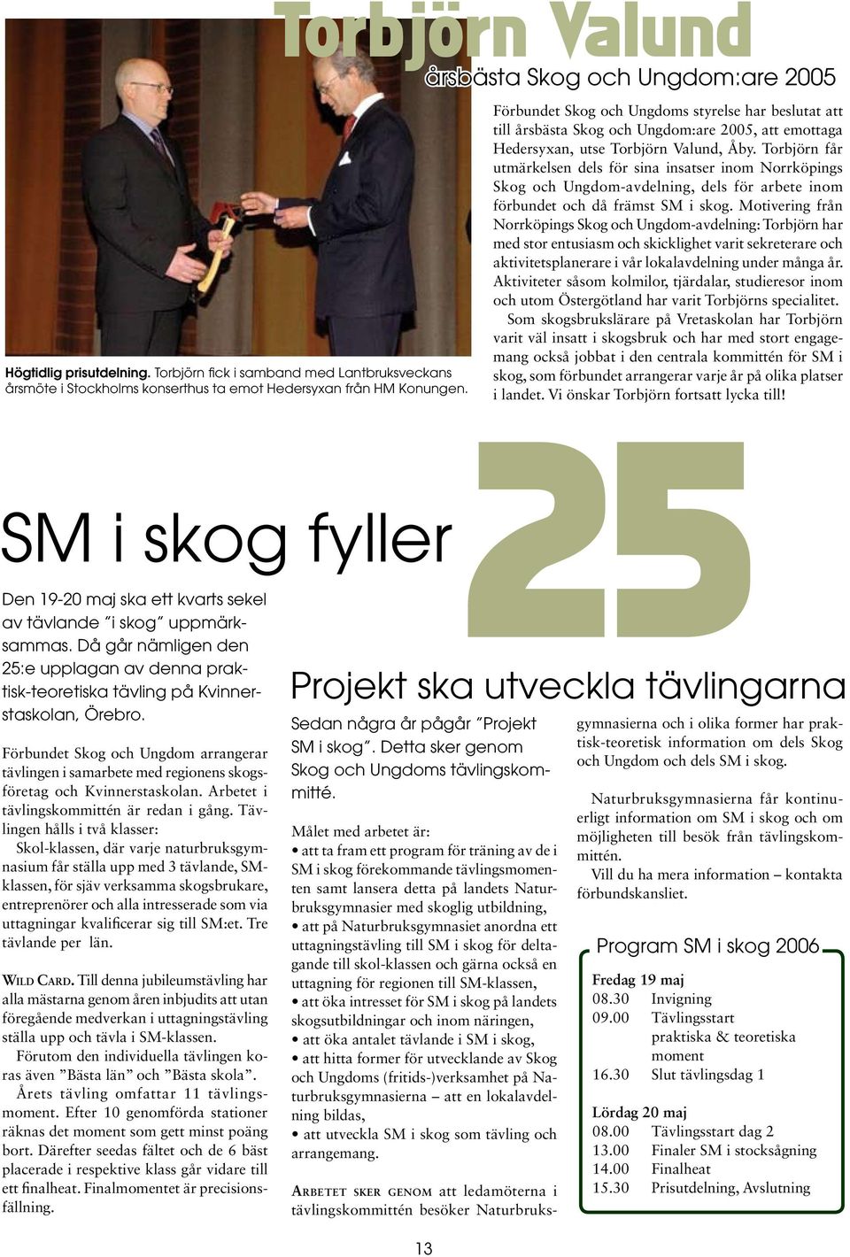 Torbjörn får utmärkelsen dels för sina insatser inom Norrköpings Skog och Ungdom-avdelning, dels för arbete inom förbundet och då främst SM i skog.