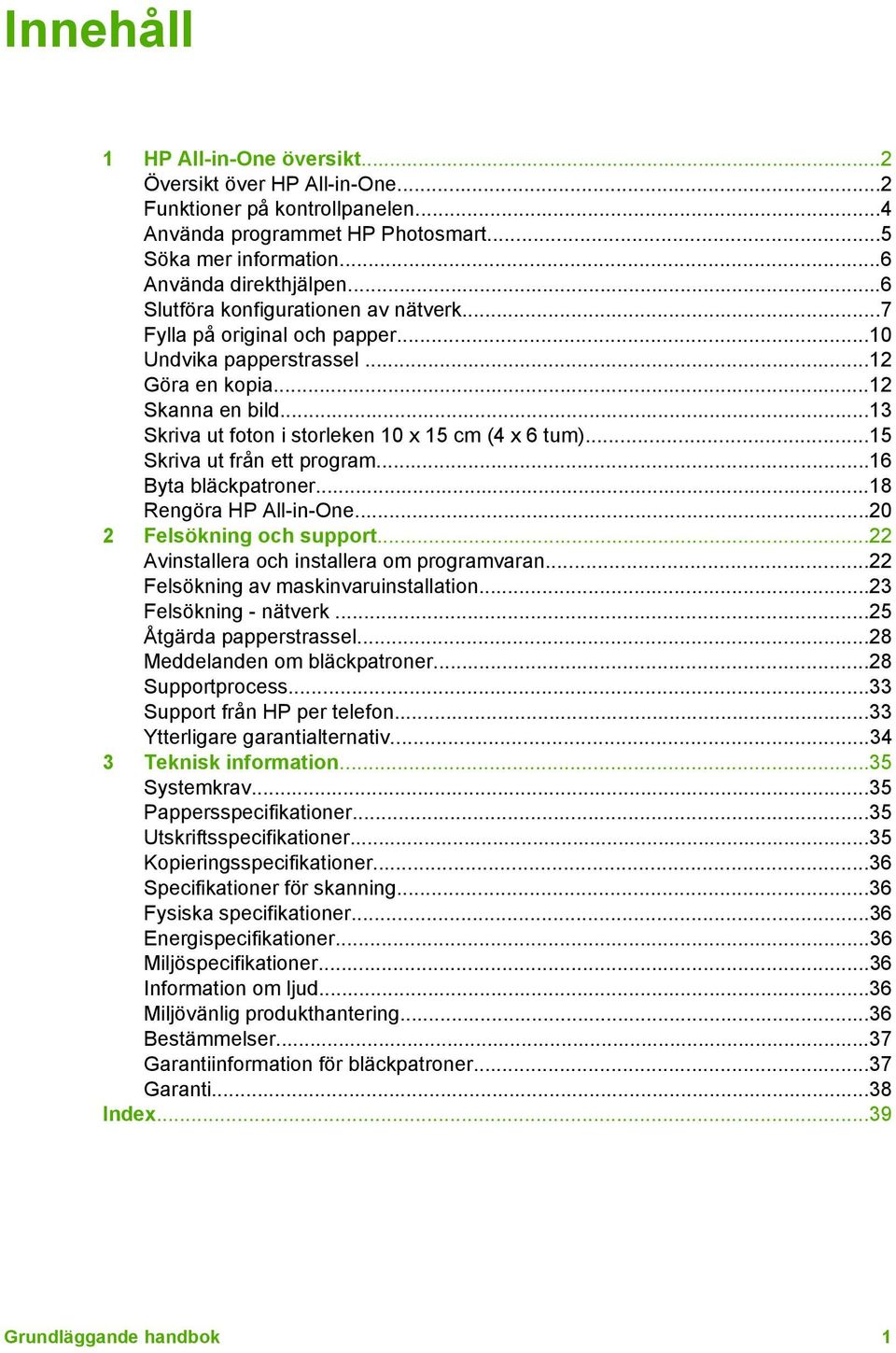 ..15 Skriva ut från ett program...16 Byta bläckpatroner...18 Rengöra HP All-in-One...20 2 Felsökning och support...22 Avinstallera och installera om programvaran.