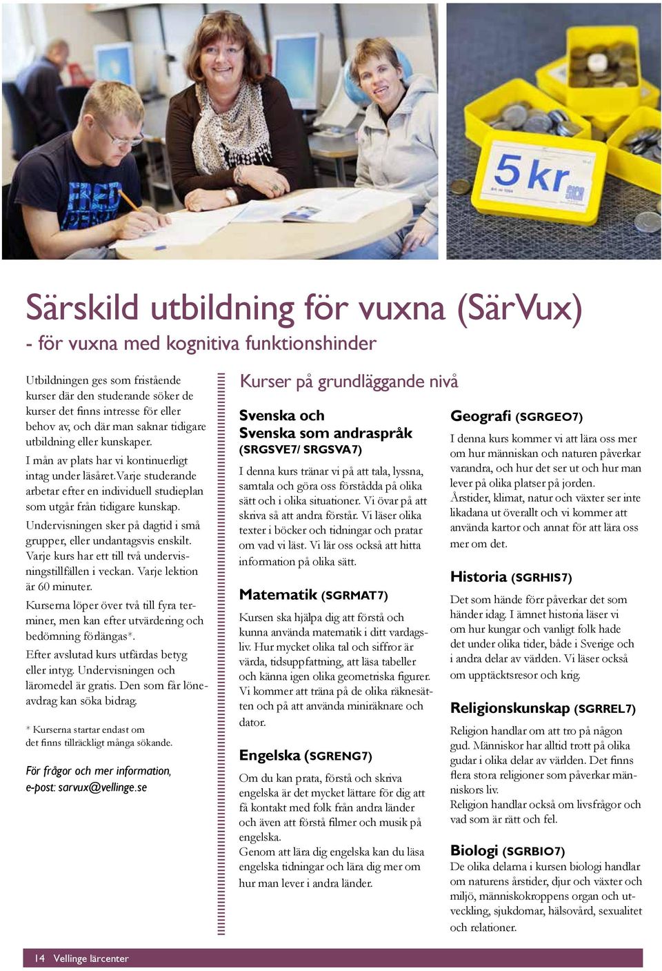 Undervisningen sker på dagtid i små grupper, eller undantagsvis enskilt. Varje kurs har ett till två undervisningstillfällen i veckan. Varje lektion är 60 minuter.