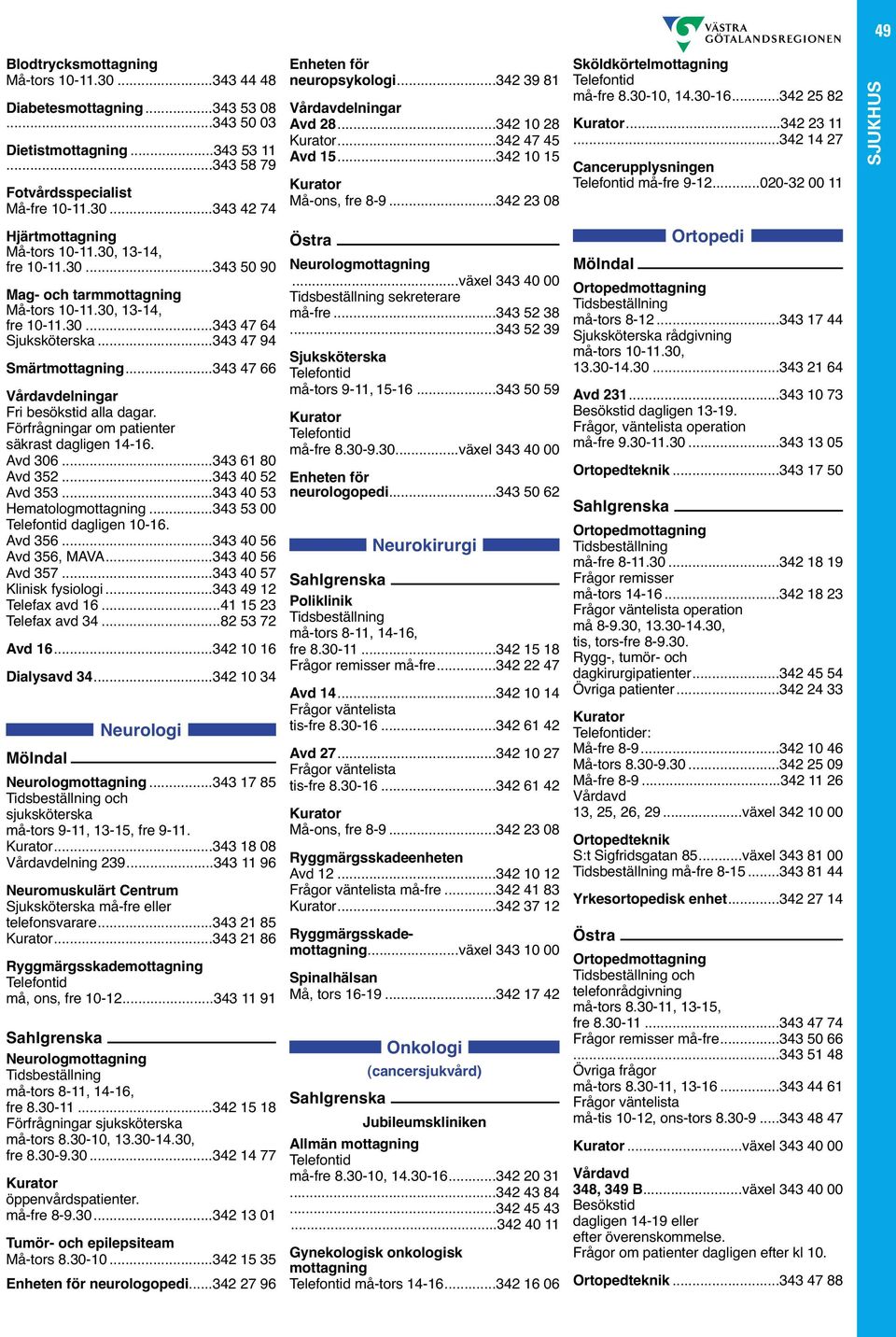 ..342 14 27 Cancerupplysningen må-fre 9-12...020-32 00 11 Hjärtmottagning Må-tors 10-11.30, 13-14, fre 10-11.30...343 50 90 Mag- och tarmmottagning Må-tors 10-11.30, 13-14, fre 10-11.30...343 47 64.