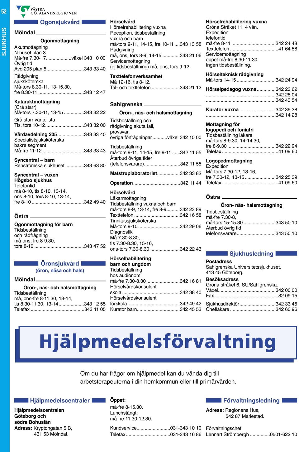 ..343 63 80 Syncentral vuxen Högsbo sjukhus må 8-10, tis 8-10, 13-14, ons 8-10, tors 8-10, 13-14, fre 8-10...342 49 40 Ögonmottagning för barn och rådfrågning må-ons, fre 8-9.30, tors 8-10.