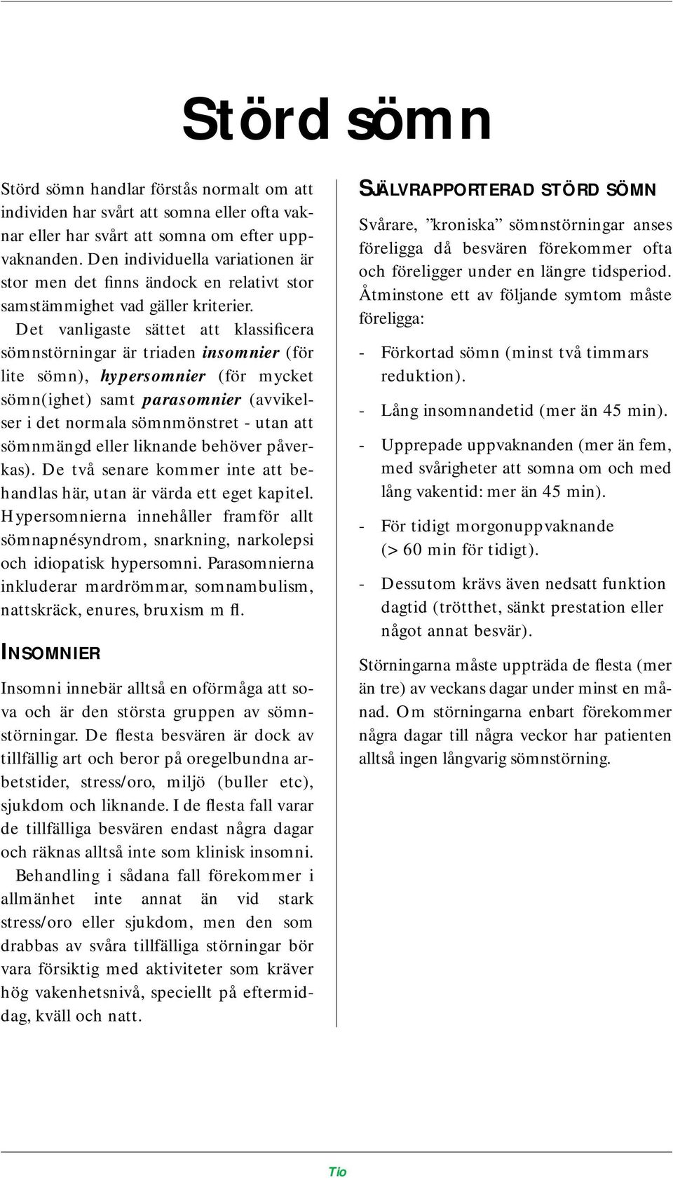 Det vanligaste sättet att klassificera sömnstörningar är triaden insomnier (för lite sömn), hypersomnier (för mycket sömn(ighet) samt parasomnier (avvikelser i det normala sömnmönstret - utan att