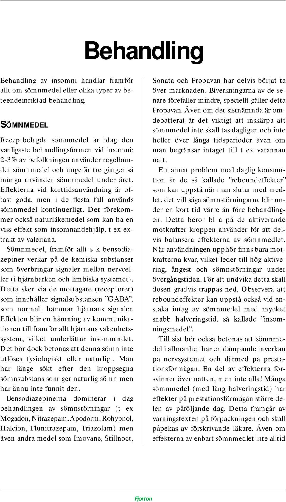 året. Effekterna vid korttidsanvändning är oftast goda, men i de flesta fall används sömnmedel kontinuerligt.