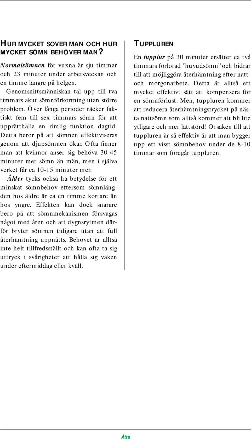 Detta beror på att sömnen effektiviseras genom att djupsömnen ökar. Ofta finner man att kvinnor anser sig behöva 30-45 minuter mer sömn än män, men i själva verket får ca 10-15 minuter mer.