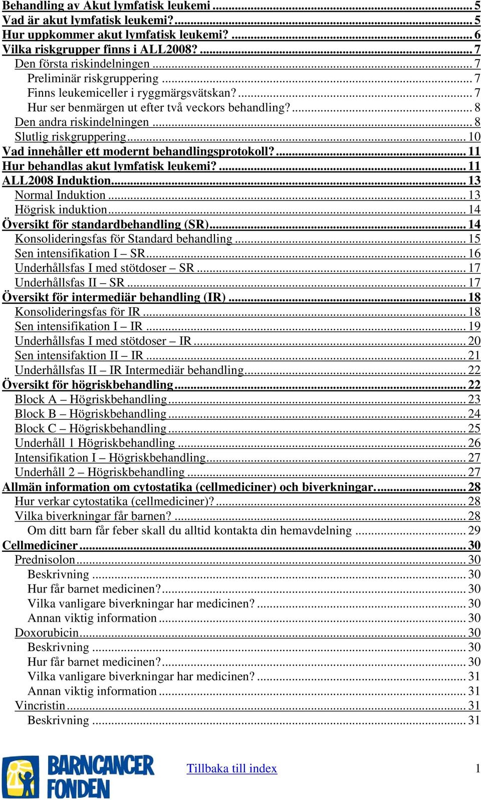 .. 10 Vad innehåller ett modernt behandlingsprotokoll?... 11 Hur behandlas akut lymfatisk leukemi?... 11 ALL2008 Induktion... 13 Normal Induktion... 13 Högrisk induktion.