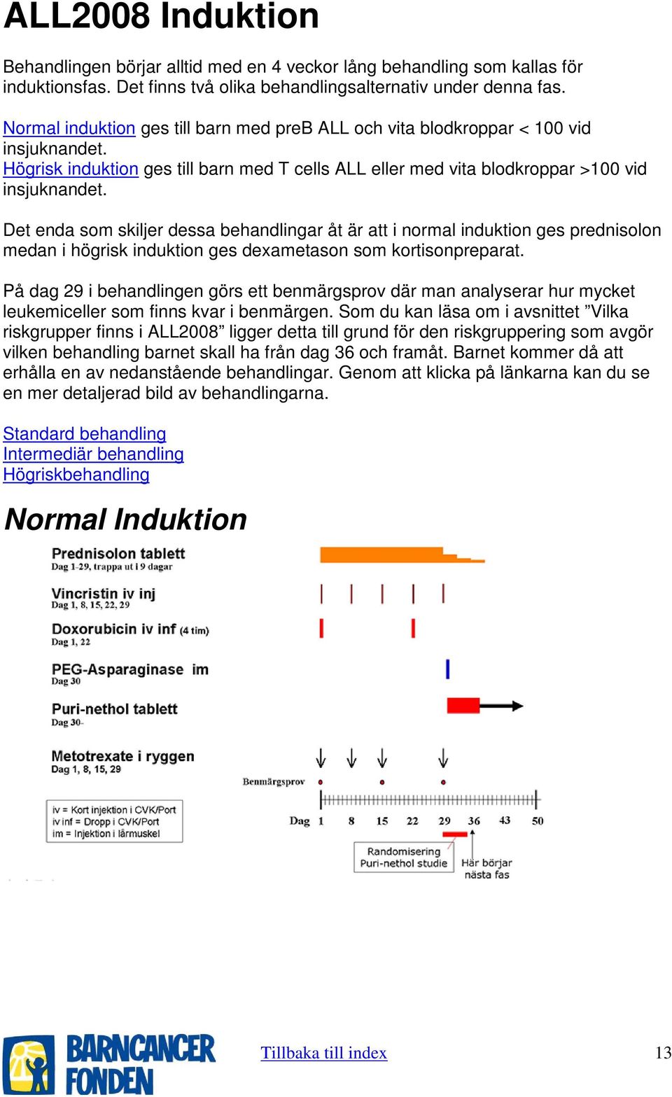 Det enda som skiljer dessa behandlingar åt är att i normal induktion ges prednisolon medan i högrisk induktion ges dexametason som kortisonpreparat.